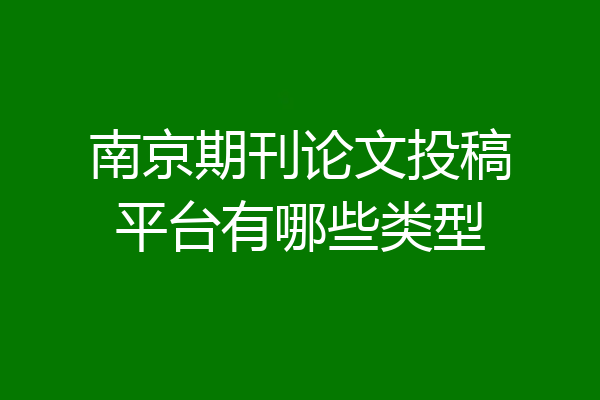 南京期刊论文投稿平台有哪些类型