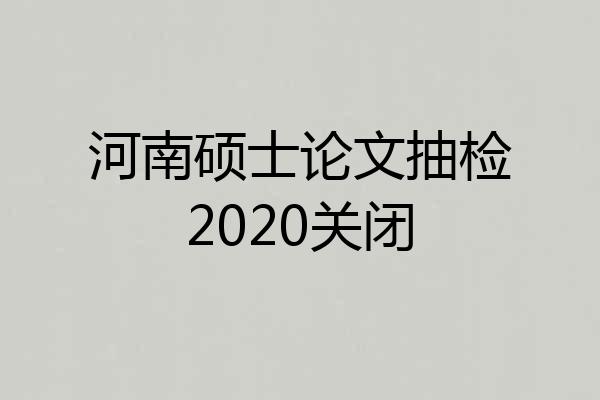 河南硕士论文抽检2020关闭