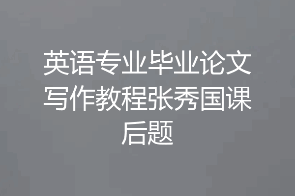 英语专业毕业论文写作教程张秀国课后题