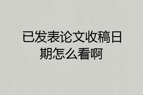 已发表论文收稿日期怎么看啊