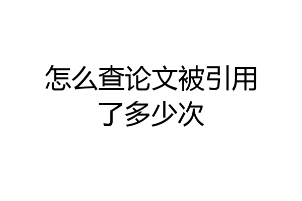 怎么查论文被引用了多少次
