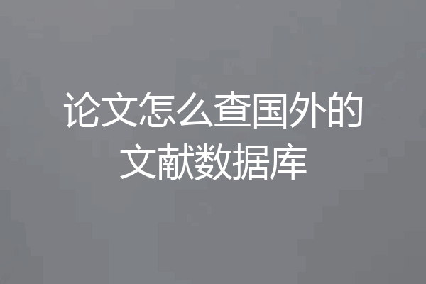 论文怎么查国外的文献数据库