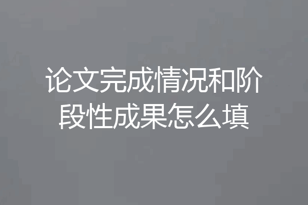 论文完成情况和阶段性成果怎么填