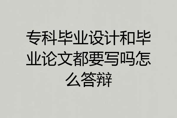 专科毕业设计和毕业论文都要写吗怎么答辩