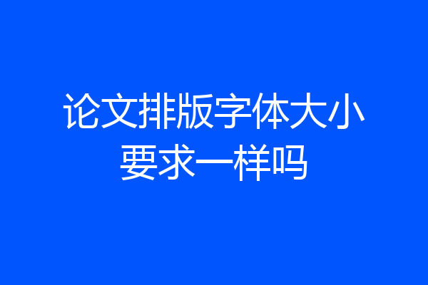 论文排版字体大小要求一样吗