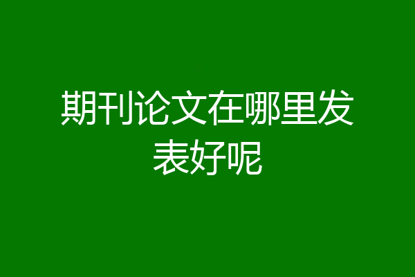 期刊论文在哪里发表好呢