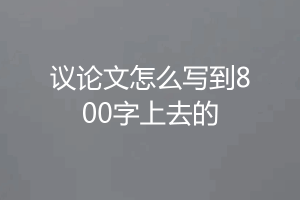 议论文怎么写到800字上去的