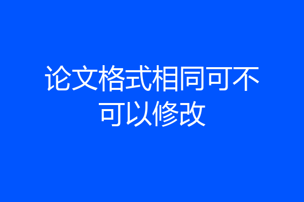 论文格式相同可不可以修改