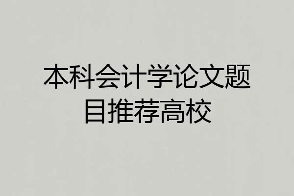 本科会计学论文题目推荐高校