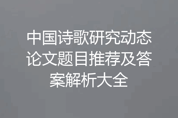 中国诗歌研究动态论文题目推荐及答案解析大全