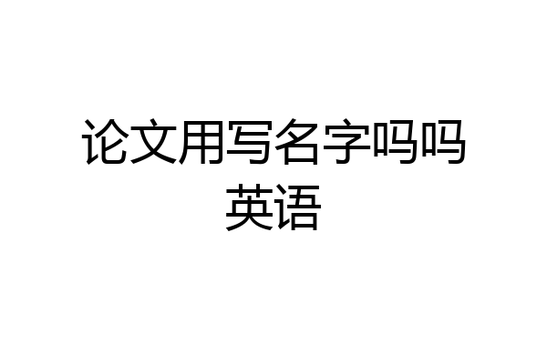 论文用写名字吗吗英语