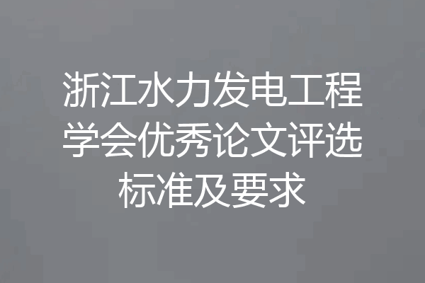 浙江水力发电工程学会优秀论文评选标准及要求
