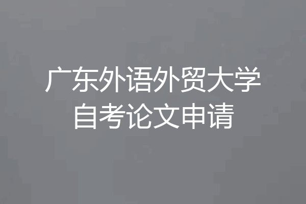 广东外语外贸大学自考论文申请
