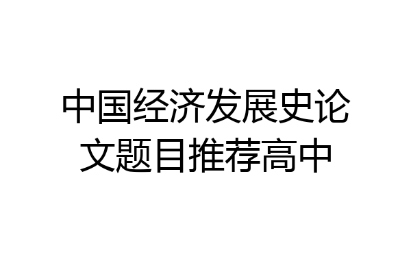 中国经济发展史论文题目推荐高中