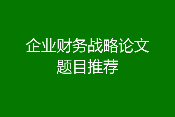 企业财务战略论文题目推荐