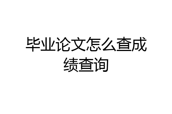 毕业论文怎么查成绩查询