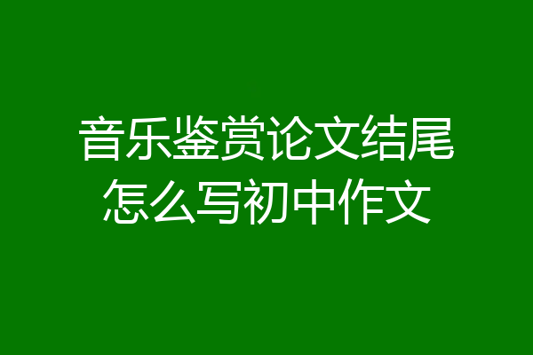 音乐鉴赏论文结尾怎么写初中作文