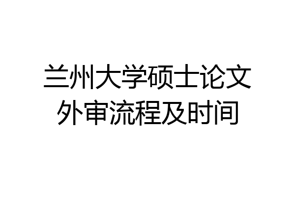 兰州大学硕士论文外审流程及时间