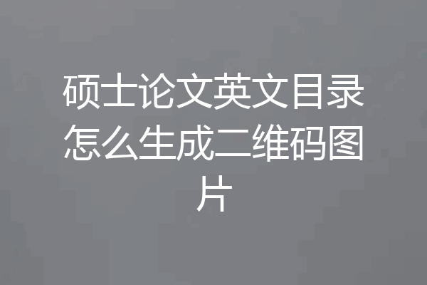 硕士论文英文目录怎么生成二维码图片