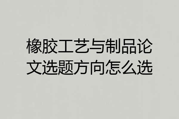 橡胶工艺与制品论文选题方向怎么选