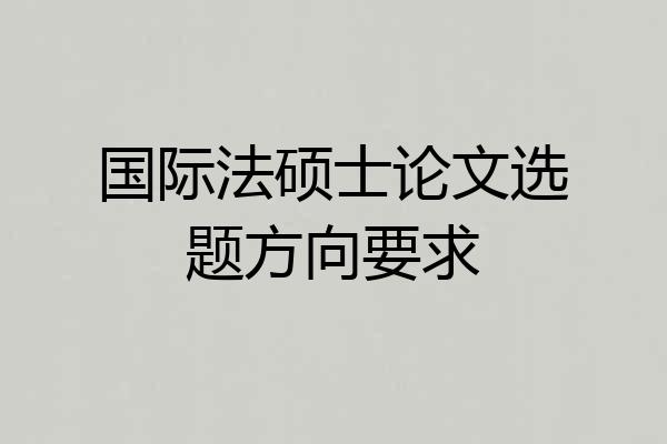 国际法硕士论文选题方向要求