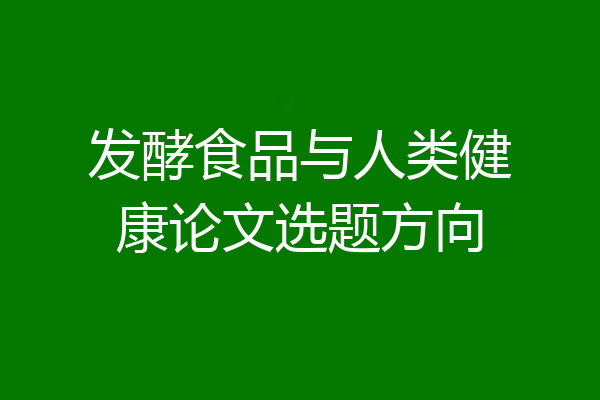 发酵食品与人类健康论文选题方向