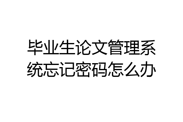 毕业生论文管理系统忘记密码怎么办
