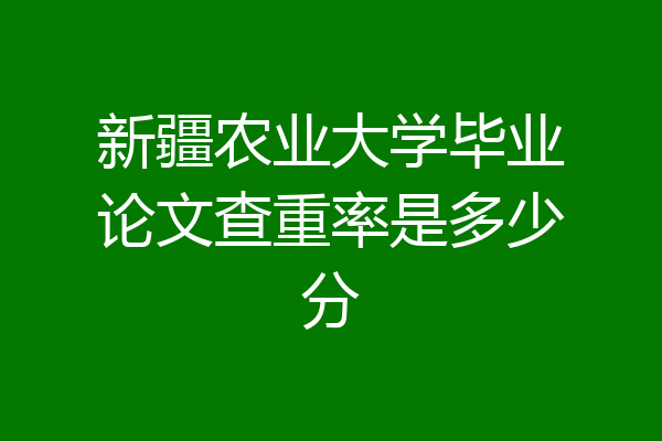新疆农业大学毕业论文查重率是多少分