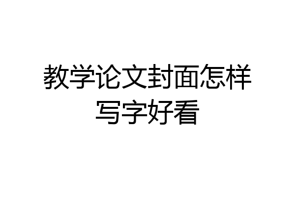 教学论文封面怎样写字好看