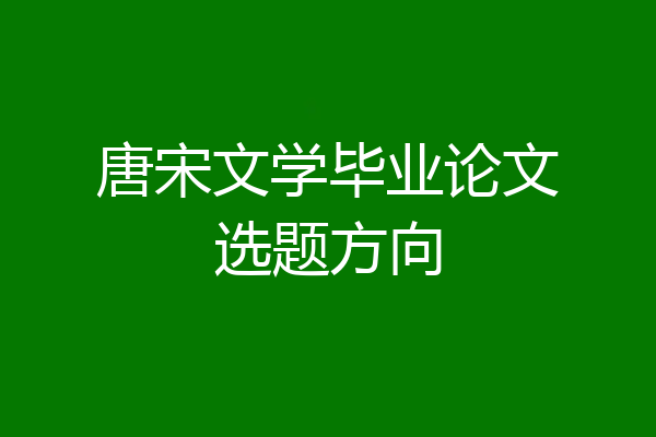 唐宋文学毕业论文选题方向