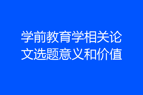 学前教育学相关论文选题意义和价值