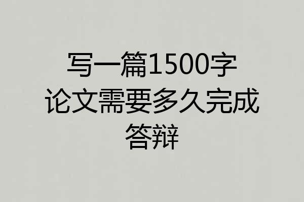 写一篇1500字论文需要多久完成答辩