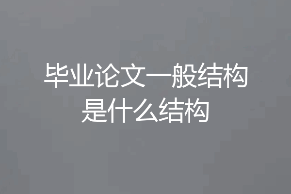 毕业论文一般结构是什么结构
