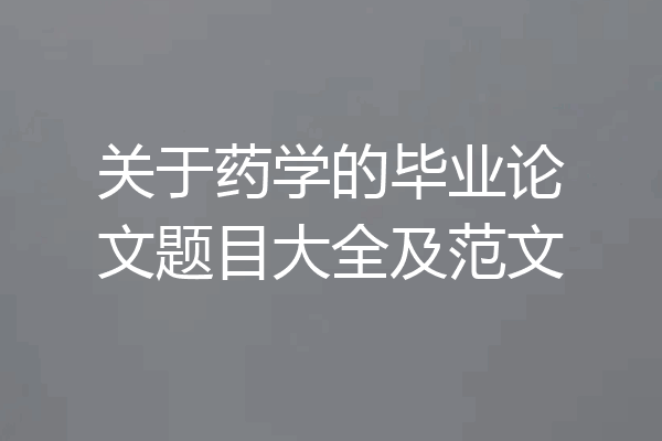 关于药学的毕业论文题目大全及范文