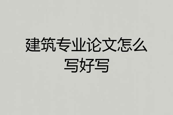建筑专业论文怎么写好写
