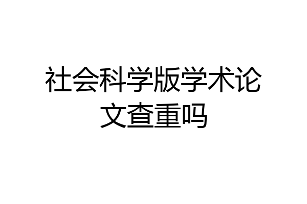 社会科学版学术论文查重吗