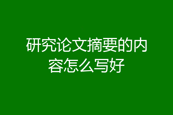 研究论文摘要的内容怎么写好
