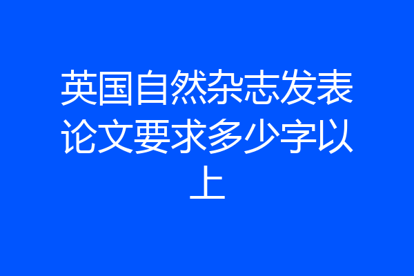 英国自然杂志发表论文要求多少字以上