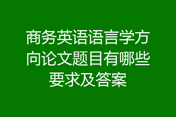 商务英语语言学方向论文题目有哪些要求及答案