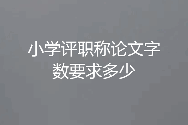 小学评职称论文字数要求多少