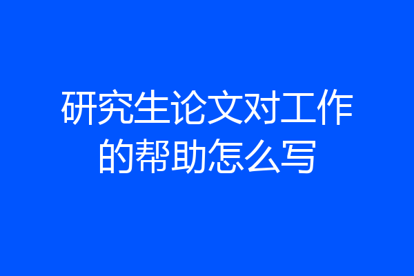 研究生论文对工作的帮助怎么写
