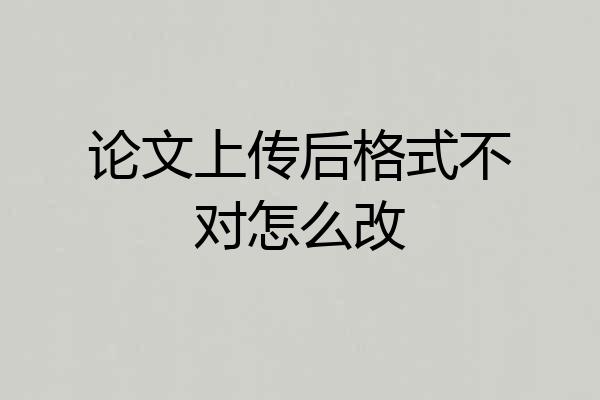 论文上传后格式不对怎么改