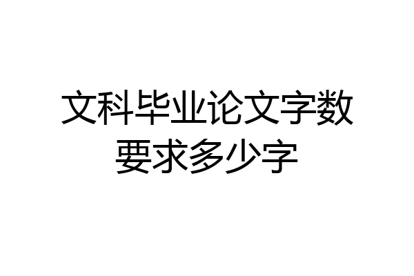 文科毕业论文字数要求多少字