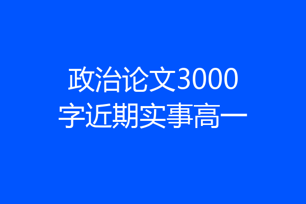 政治论文3000字近期实事高一