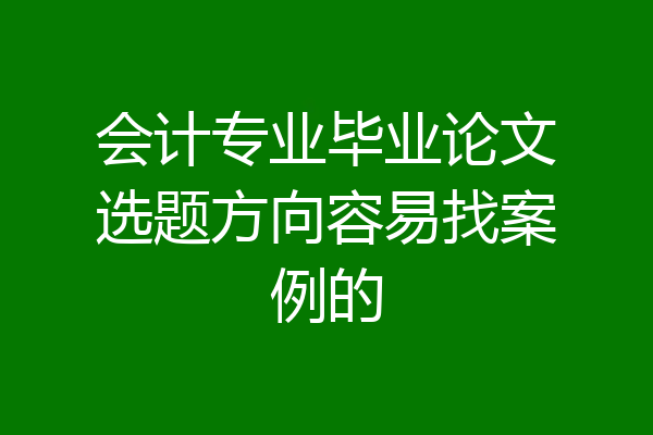 会计专业毕业论文选题方向容易找案例的