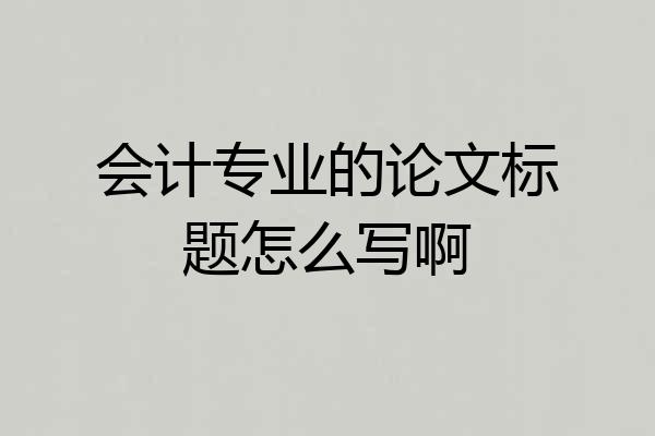 会计专业的论文标题怎么写啊