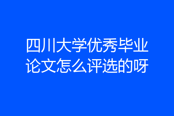 四川大学优秀毕业论文怎么评选的呀