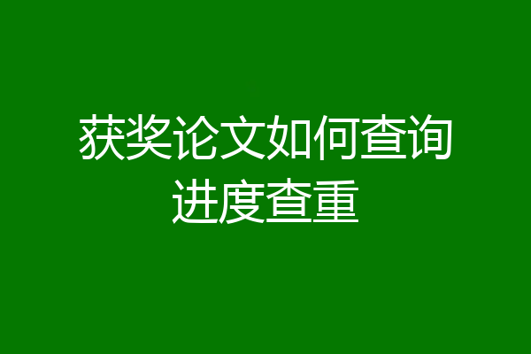 获奖论文如何查询进度查重