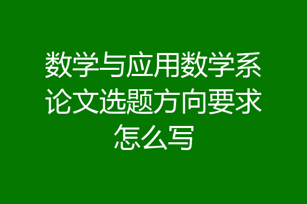 数学与应用数学系论文选题方向要求怎么写