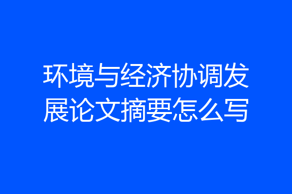 环境与经济协调发展论文摘要怎么写